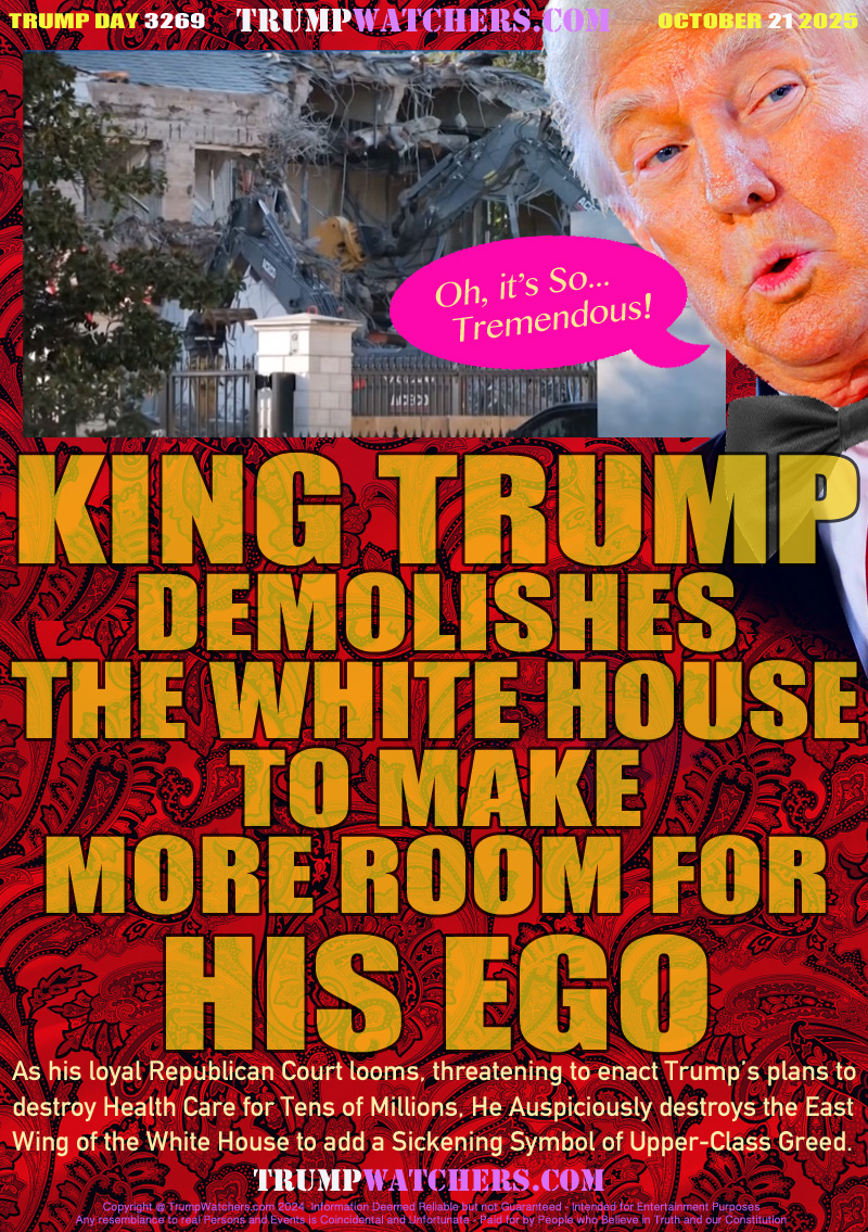 As his loyal Republican Court looms, threatening to enact Trump’s plans to destroy Health Care for Tens of Millions, He Auspiciously destroys the East Wing of the White House to add a Sickening Symbol of Upper-Class Greed. 

Trump 
